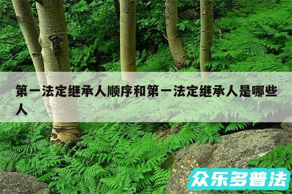 第一法定继承人顺序和第一法定继承人是哪些人