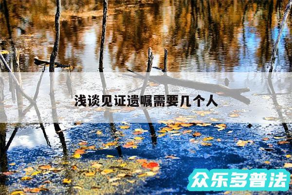 浅谈见证遗嘱需要几个人