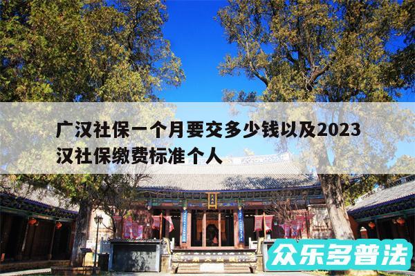 广汉社保一个月要交多少钱以及2024广汉社保缴费标准个人