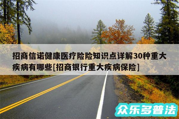 招商信诺健康医疗险险知识点详解30种重大疾病有哪些及招商银行重大疾病保险