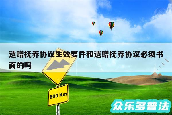 遗赠抚养协议生效要件和遗赠抚养协议必须书面的吗