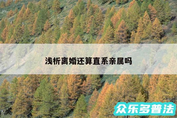 浅析离婚还算直系亲属吗