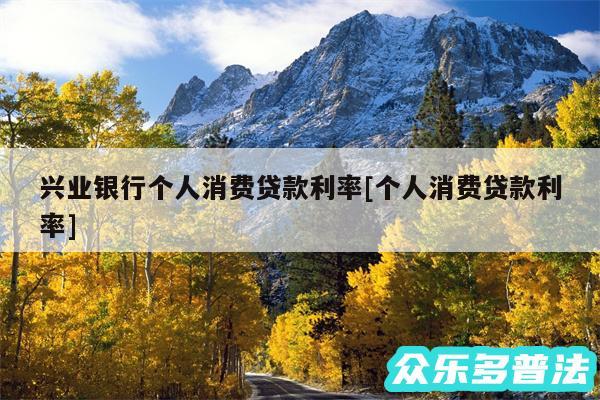 兴业银行个人消费贷款利率及个人消费贷款利率