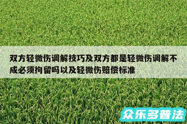 双方轻微伤调解技巧及双方都是轻微伤调解不成必须拘留吗以及轻微伤赔偿标准