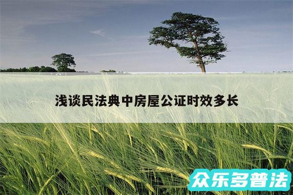 浅谈民法典中房屋公证时效多长