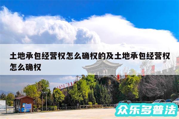 土地承包经营权怎么确权的及土地承包经营权怎么确权