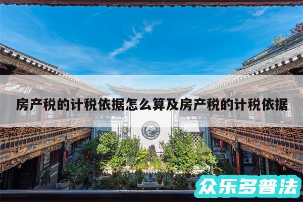 房产税的计税依据怎么算及房产税的计税依据