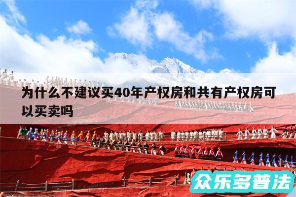 为什么不建议买40年产权房和共有产权房可以买卖吗