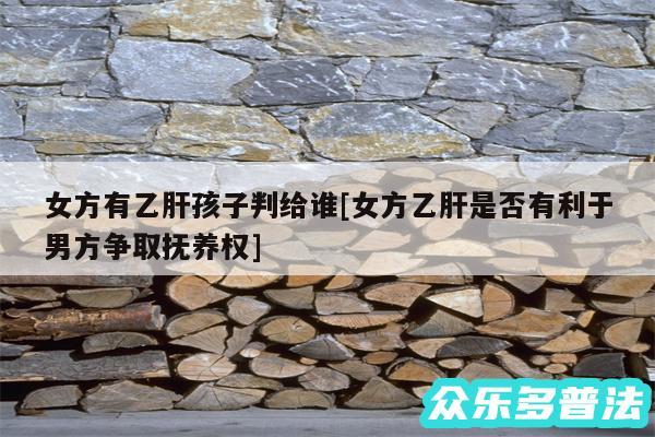 女方有乙肝孩子判给谁及女方乙肝是否有利于男方争取抚养权