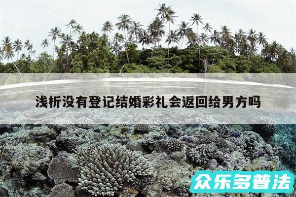 浅析没有登记结婚彩礼会返回给男方吗