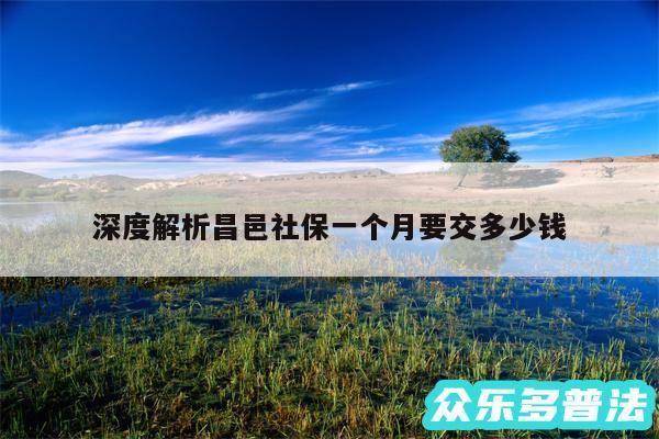 深度解析昌邑社保一个月要交多少钱