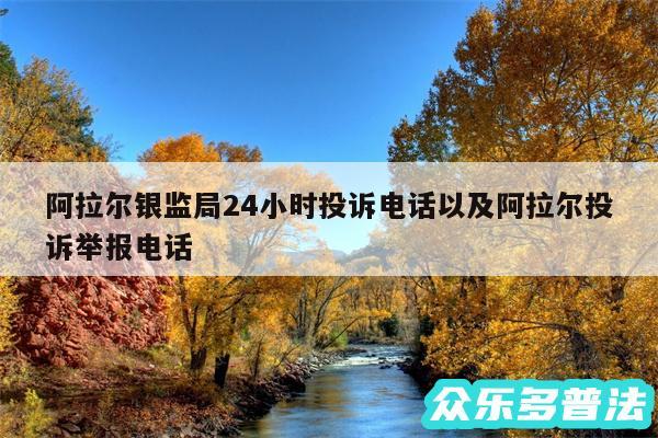 阿拉尔银监局24小时投诉电话以及阿拉尔投诉举报电话