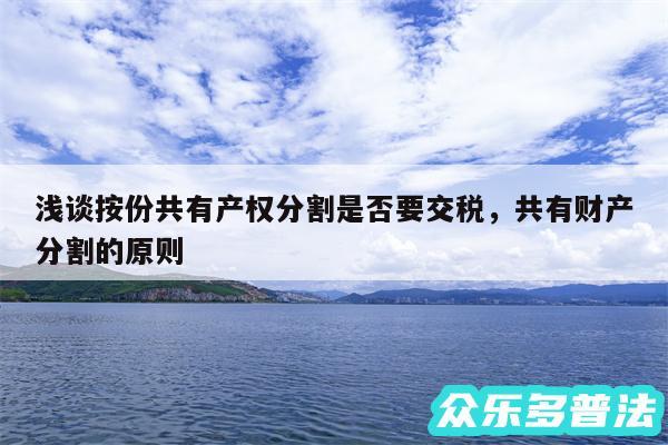 浅谈按份共有产权分割是否要交税，共有财产分割的原则