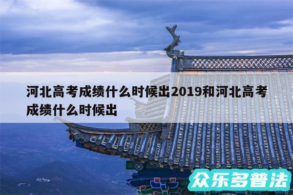 河北高考成绩什么时候出2019和河北高考成绩什么时候出