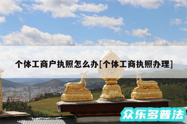 个体工商户执照怎么办及个体工商执照办理