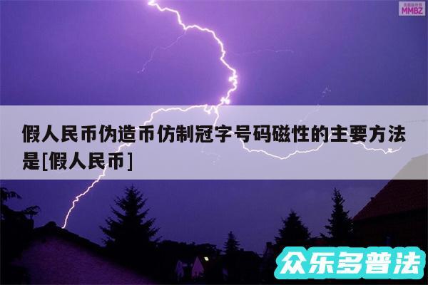 假人民币伪造币仿制冠字号码磁性的主要方法是及假人民币
