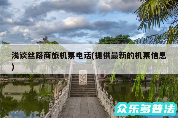 浅谈丝路商旅机票电话(提供最新的机票信息)