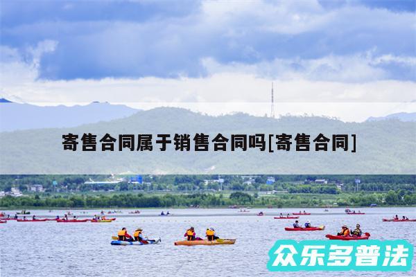 寄售合同属于销售合同吗及寄售合同