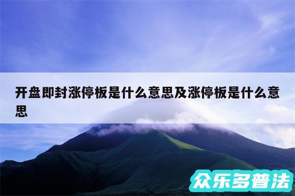 开盘即封涨停板是什么意思及涨停板是什么意思