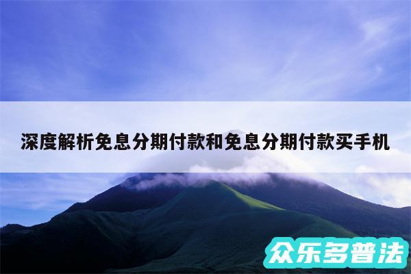 深度解析免息分期付款和免息分期付款买手机