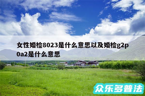 女性婚检8023是什么意思以及婚检g2p0a2是什么意思