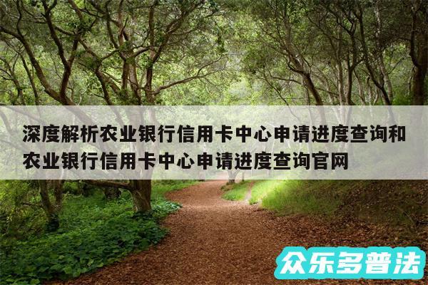 深度解析农业银行信用卡中心申请进度查询和农业银行信用卡中心申请进度查询官网