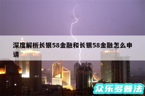 深度解析长银58金融和长银58金融怎么申请