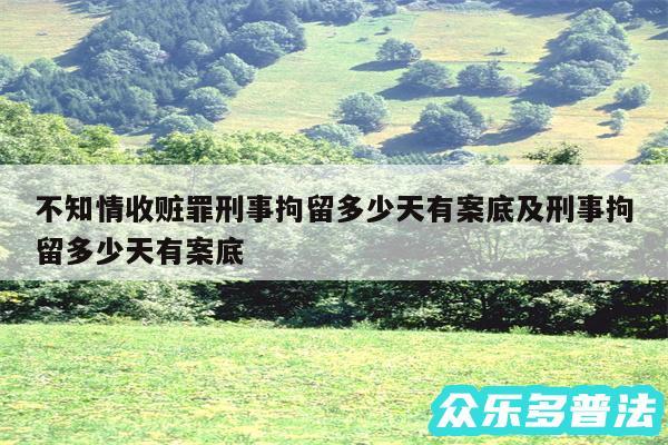 不知情收赃罪刑事拘留多少天有案底及刑事拘留多少天有案底