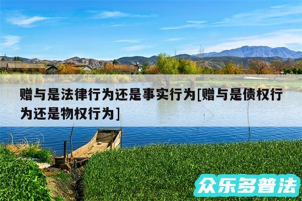 赠与是法律行为还是事实行为及赠与是债权行为还是物权行为