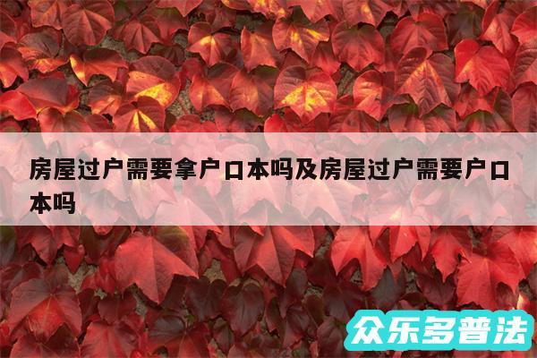 房屋过户需要拿户口本吗及房屋过户需要户口本吗