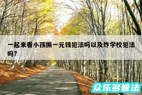 一起来看小孩撕一元钱犯法吗以及炸学校犯法吗?
