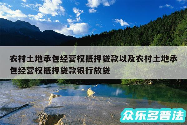 农村土地承包经营权抵押贷款以及农村土地承包经营权抵押贷款银行放贷