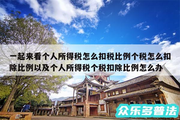 一起来看个人所得税怎么扣税比例个税怎么扣除比例以及个人所得税个税扣除比例怎么办