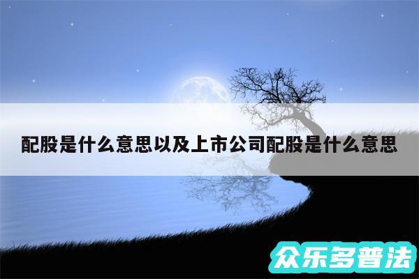 配股是什么意思以及上市公司配股是什么意思