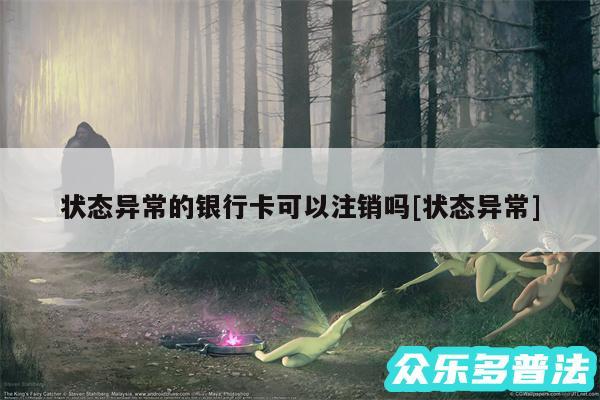 状态异常的银行卡可以注销吗及状态异常