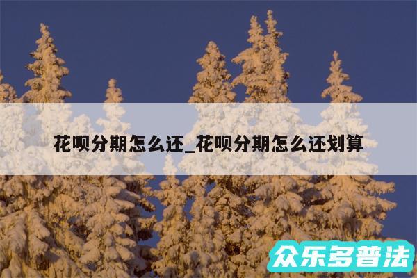 花呗分期怎么还_花呗分期怎么还划算