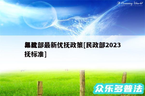 民政部最新优抚政策及民政部2024年优抚标准