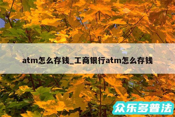 atm怎么存钱_工商银行atm怎么存钱