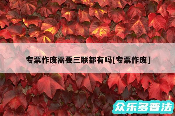 专票作废需要三联都有吗及专票作废