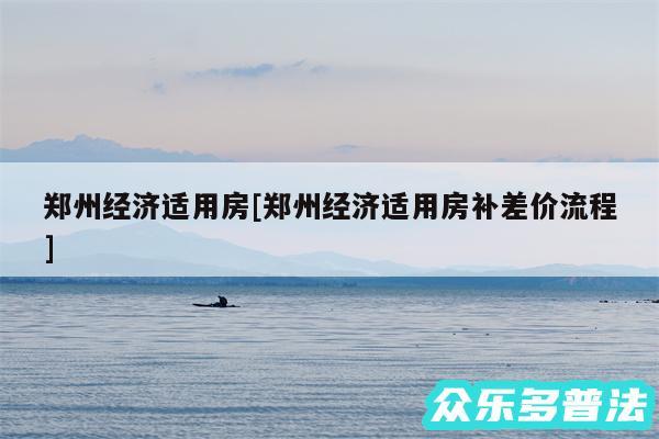 郑州经济适用房及郑州经济适用房补差价流程