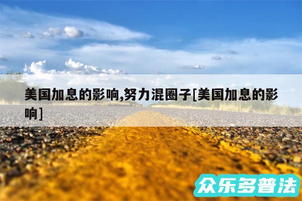 美国加息的影响,努力混圈子及美国加息的影响