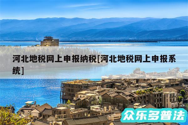 河北地税网上申报纳税及河北地税网上申报系统
