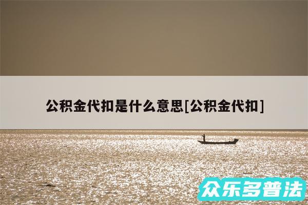 公积金代扣是什么意思及公积金代扣