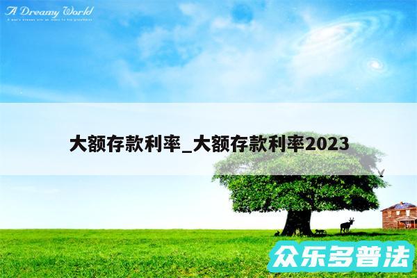 大额存款利率_大额存款利率2024