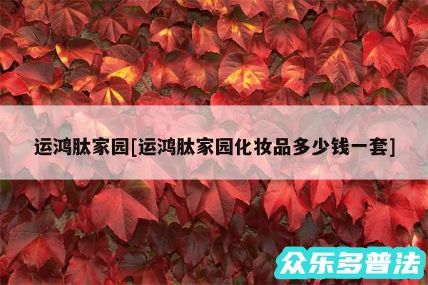 运鸿肽家园及运鸿肽家园化妆品多少钱一套