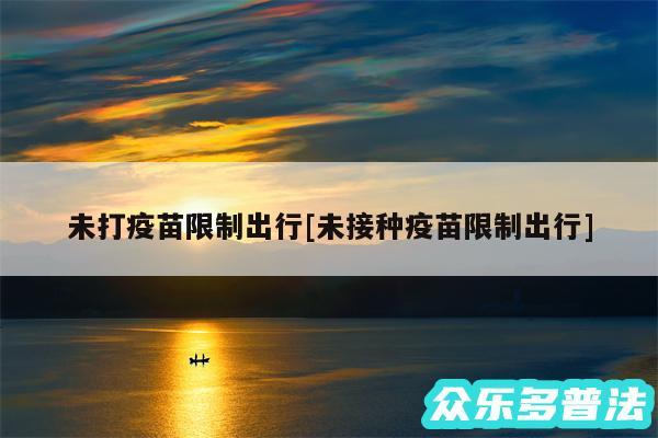 未打疫苗限制出行及未接种疫苗限制出行