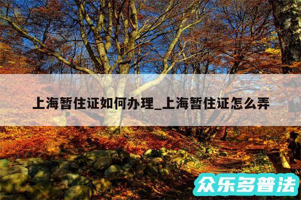 上海暂住证如何办理_上海暂住证怎么弄