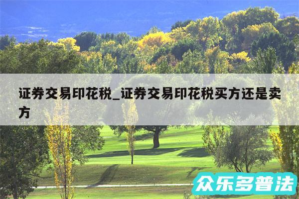 证券交易印花税_证券交易印花税买方还是卖方