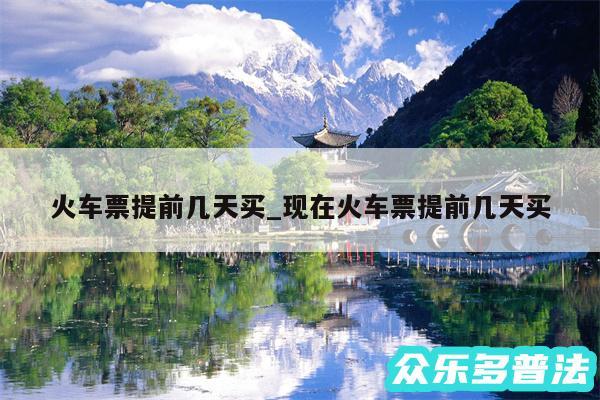 火车票提前几天买_现在火车票提前几天买