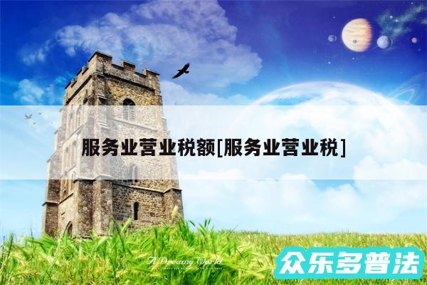服务业营业税额及服务业营业税